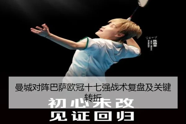 曼城对阵巴萨欧冠十七强战术复盘及关键转折